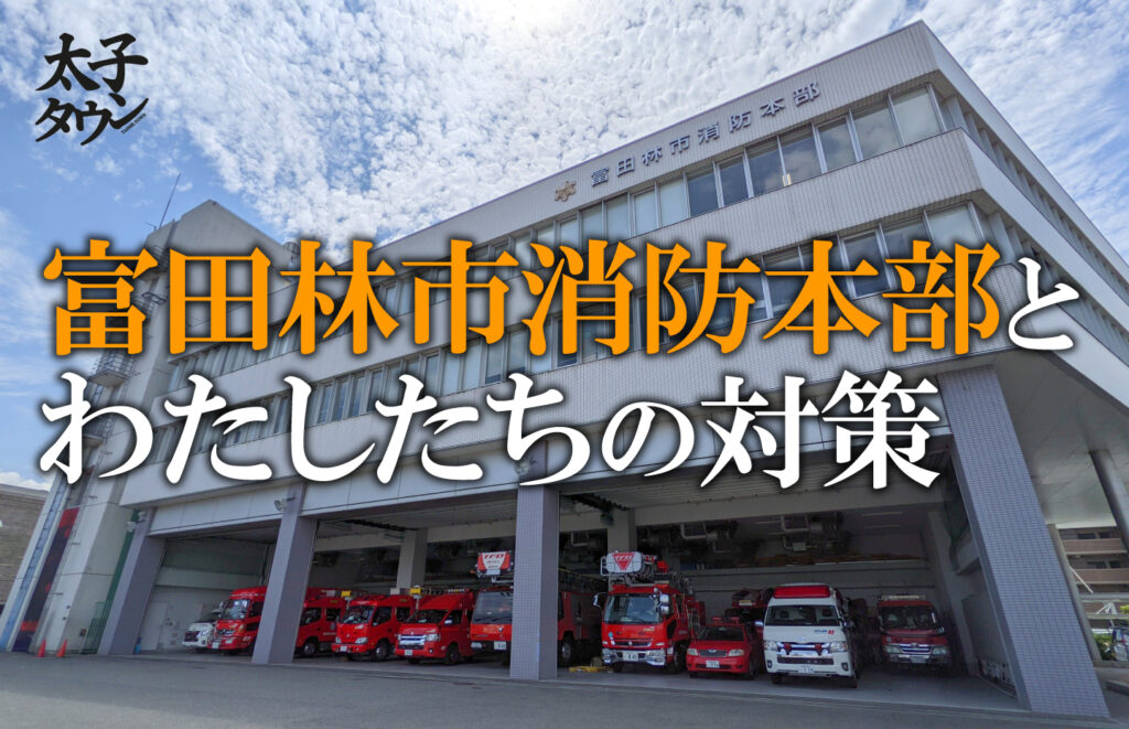 【大阪府太子町】富田林市消防本部とわたしたちの対策