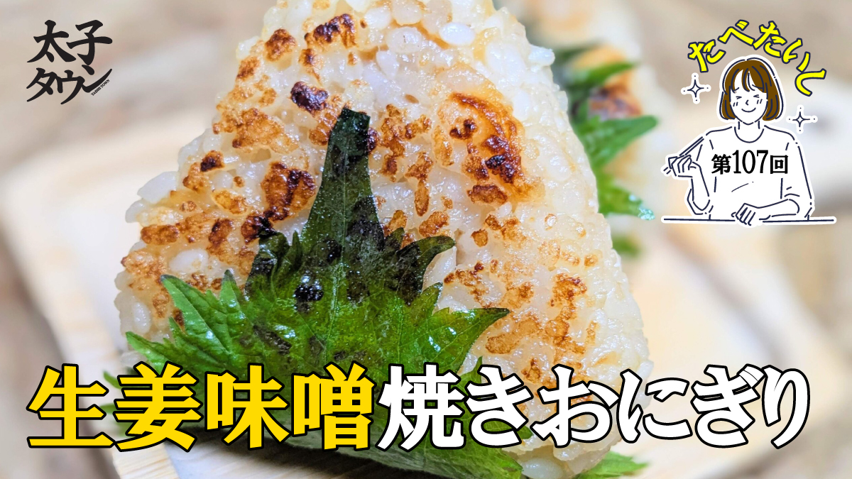 たべたいし 第107回 生姜味噌焼きおにぎり