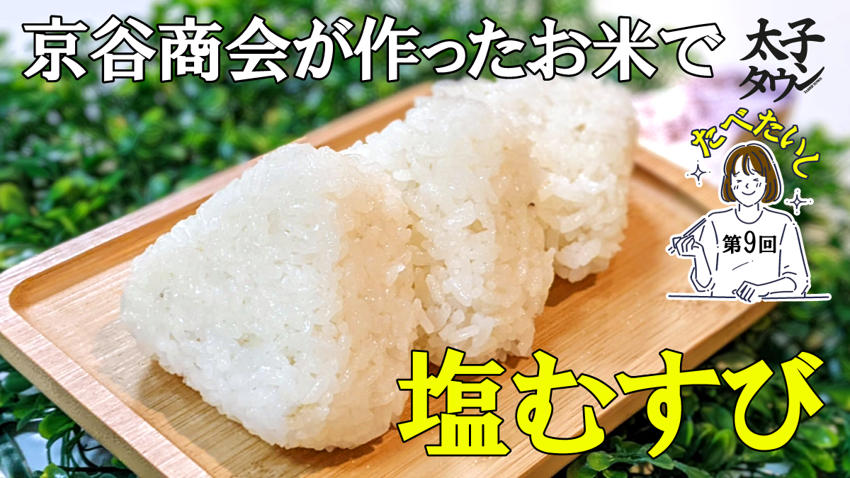 たべたいし 第9回 京谷商会が作ったお米で塩むすび