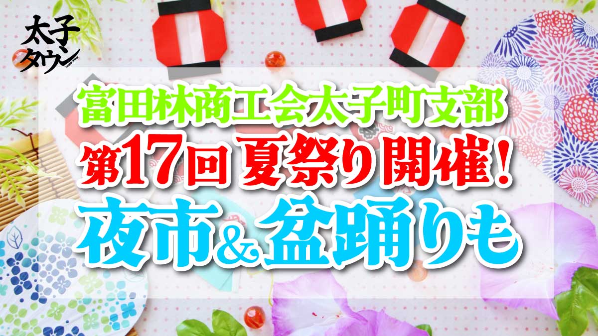 富田林商工会太子町支部 第17回 夏祭り開催！夜市＆盆踊りも