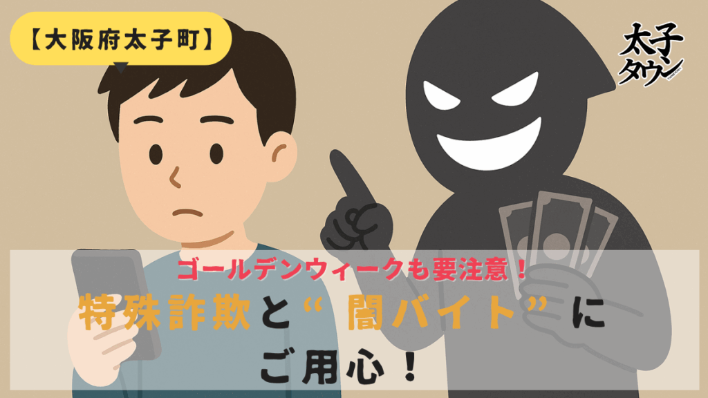 ゴールデンウィークも要注意!太子町でも増える特殊詐欺と“闇バイト”にご用心